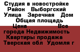 Студия в новостройке › Район ­ Выборгский › Улица ­ Заречная › Дом ­ 2 › Общая площадь ­ 28 › Цена ­ 2 000 000 - Все города Недвижимость » Квартиры продажа   . Тверская обл.,Удомля г.